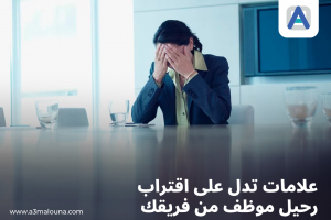 6 علامات تدل على اقتراب رحيل موظف عن فريقك