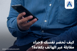 كيف تحضر نفسك لإجراء مقابلة عبر الهاتف بكفاءة؟