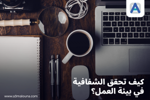 كيف تحقق الشفافية في بيئة العمل؟